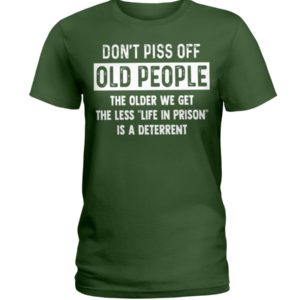 Don't Piss Off Old People The Older We Get The Less "Life In Prison" Is A Deterrent Shirt