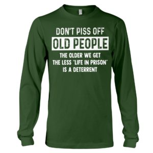 Don't Piss Off Old People The Older We Get The Less "Life In Prison" Is A Deterrent Shirt