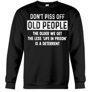 Don't Piss Off Old People The Older We Get The Less "Life In Prison" Is A Deterrent Shirt