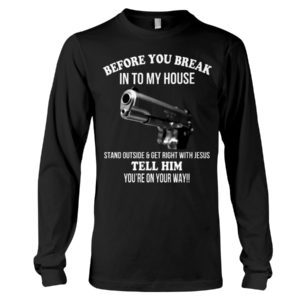 Before You Break In To My House Stand Outside And Get Right With Jesus Tell Him You're On Your Way Shirt