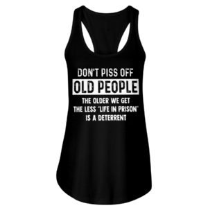 Don't Piss Off Old People The Older We Get The Less "Life In Prison" Is A Deterrent Shirt