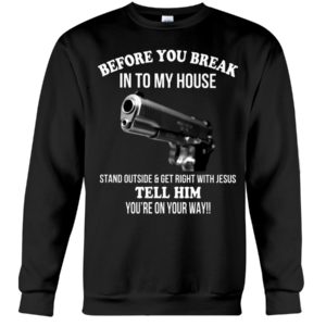 Before You Break In To My House Stand Outside And Get Right With Jesus Tell Him You're On Your Way Shirt