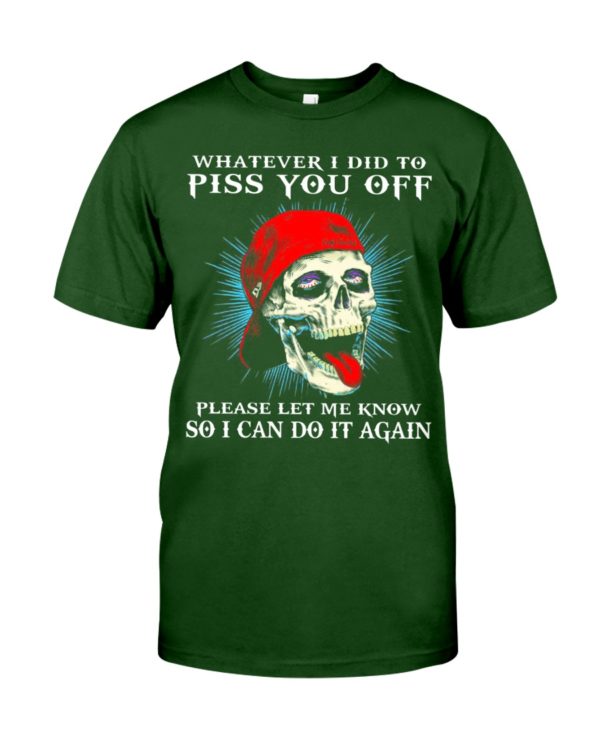 Whatever I Did To Piss You Off Please Let Me Know So I Can Do It Again Shirt