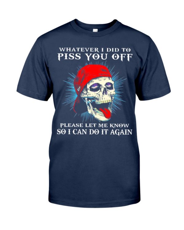 Whatever I Did To Piss You Off Please Let Me Know So I Can Do It Again Shirt
