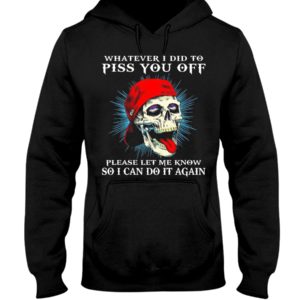 Whatever I Did To Piss You Off Please Let Me Know So I Can Do It Again Shirt image Whatever I Did To Piss You Off Please Let Me Know So I Can Do It Again Shirt
