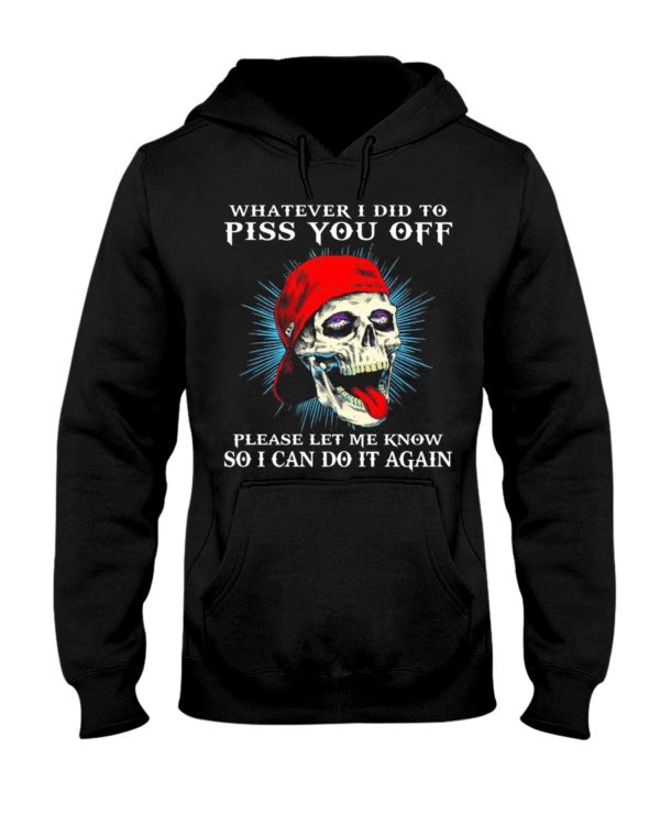 Whatever I Did To Piss You Off Please Let Me Know So I Can Do It Again Shirt