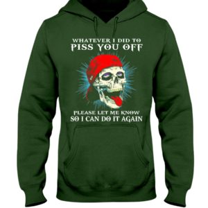 Whatever I Did To Piss You Off Please Let Me Know So I Can Do It Again Shirt image Whatever I Did To Piss You Off Please Let Me Know So I Can Do It Again Shirt