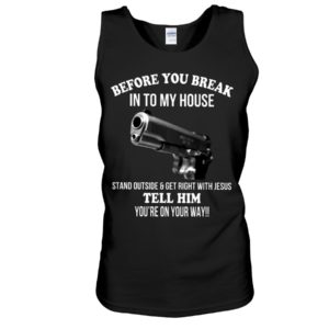 Before You Break In To My House Stand Outside And Get Right With Jesus Tell Him You're On Your Way Shirt