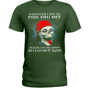 Whatever I Did To Piss You Off Please Let Me Know So I Can Do It Again Shirt image Whatever I Did To Piss You Off Please Let Me Know So I Can Do It Again Shirt