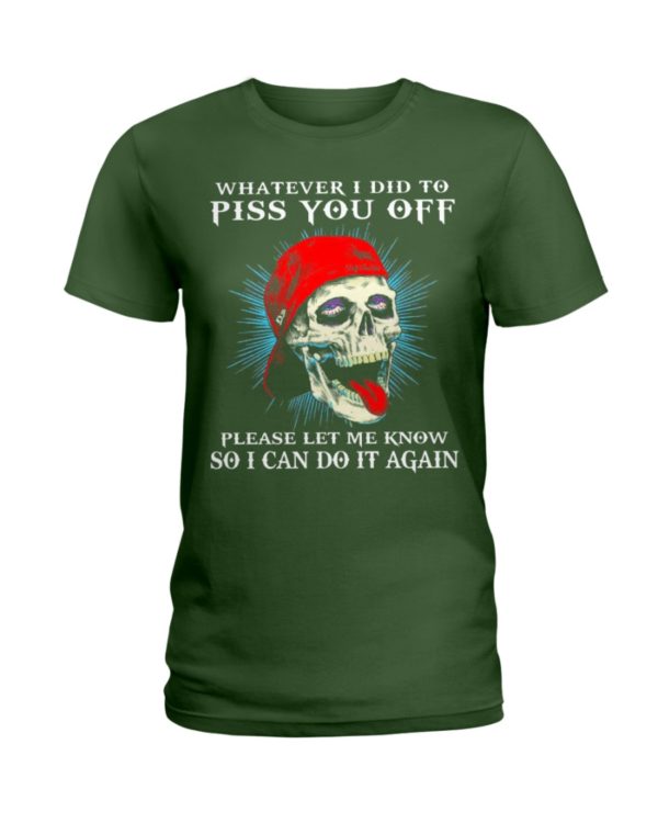 Whatever I Did To Piss You Off Please Let Me Know So I Can Do It Again Shirt