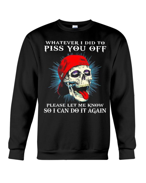 Whatever I Did To Piss You Off Please Let Me Know So I Can Do It Again Shirt
