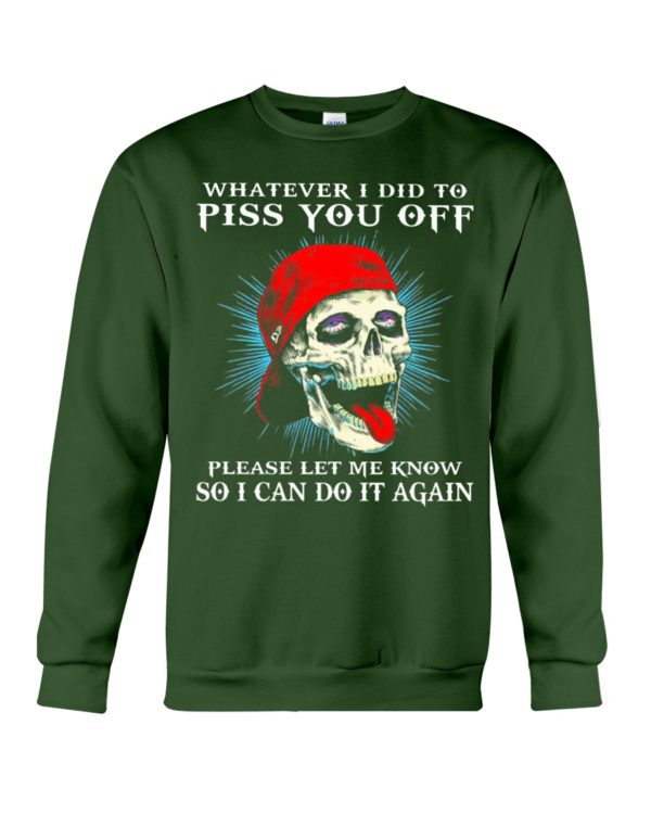Whatever I Did To Piss You Off Please Let Me Know So I Can Do It Again Shirt