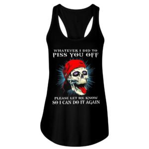 Whatever I Did To Piss You Off Please Let Me Know So I Can Do It Again Shirt image Whatever I Did To Piss You Off Please Let Me Know So I Can Do It Again Shirt