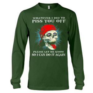 Whatever I Did To Piss You Off Please Let Me Know So I Can Do It Again Shirt image Whatever I Did To Piss You Off Please Let Me Know So I Can Do It Again Shirt