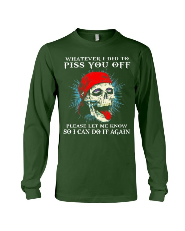 Whatever I Did To Piss You Off Please Let Me Know So I Can Do It Again Shirt