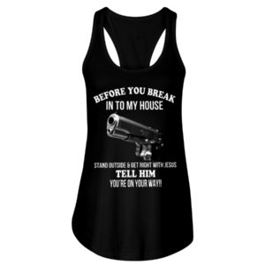 Before You Break In To My House Stand Outside And Get Right With Jesus Tell Him You're On Your Way Shirt