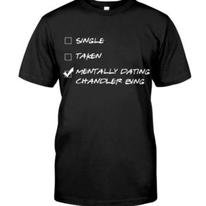 Single,Taken,Mentally Dating Chandler Bing Shirt