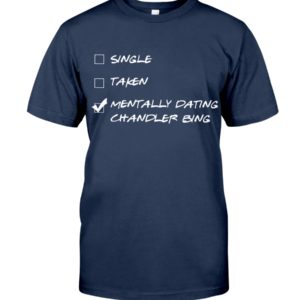 Single,Taken,Mentally Dating Chandler Bing Shirt