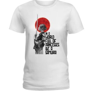 In A World Full Of Princesses Be A Samurai Shirt