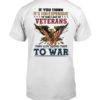 If You Think It’s Too Expensive To Take Care Of Veterans Then Don’t Send Them To War Shirt