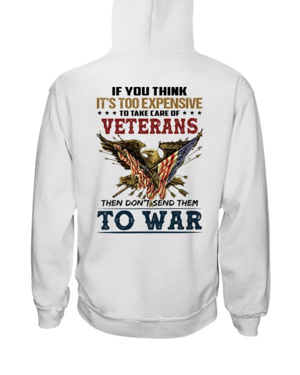 If You Think It's Too Expensive To Take Care Of Veterans Then Don't Send Them To War Shirt