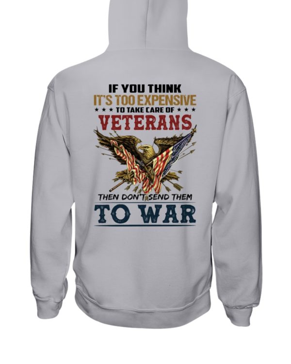 If You Think It's Too Expensive To Take Care Of Veterans Then Don't Send Them To War Shirt