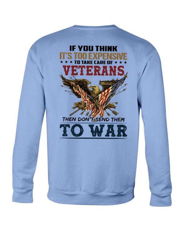 If You Think It's Too Expensive To Take Care Of Veterans Then Don't Send Them To War Shirt