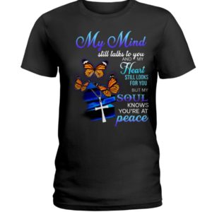 Butterfly My Mind Still Talks To You And My Heart Still Looks For You But My Soul Know You're At Peace Shirt