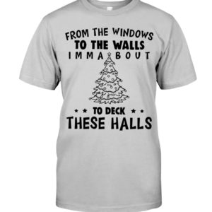 From The Windows To The Walls Imm About To Deck These Halls Shirt
