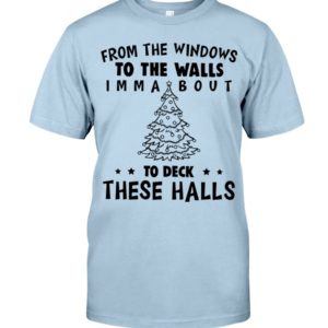 From The Windows To The Walls Imm About To Deck These Halls Shirt