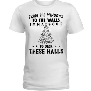 From The Windows To The Walls Imm About To Deck These Halls Shirt