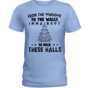 From The Windows To The Walls Imm About To Deck These Halls Shirt