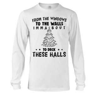 From The Windows To The Walls Imm About To Deck These Halls Shirt