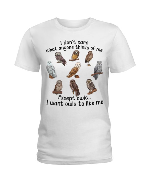 I Don't Care What Anyone Thinks Of Me Except Owl I Want Owls To Like Me Shirt