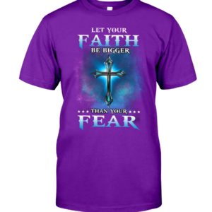 Let Your Faith Be Bigger Than Your Fear Shirt