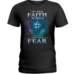 Let Your Faith Be Bigger Than Your Fear Shirt