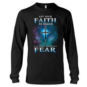 Let Your Faith Be Bigger Than Your Fear Shirt