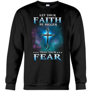Let Your Faith Be Bigger Than Your Fear Shirt