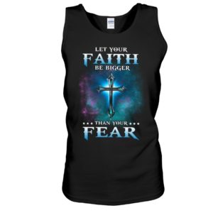 Let Your Faith Be Bigger Than Your Fear Shirt