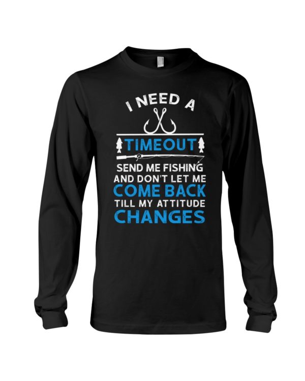 I Need A Time Out Send Me Fishing And Don't Let Me Come Back Till My Attitude Changes Shirt