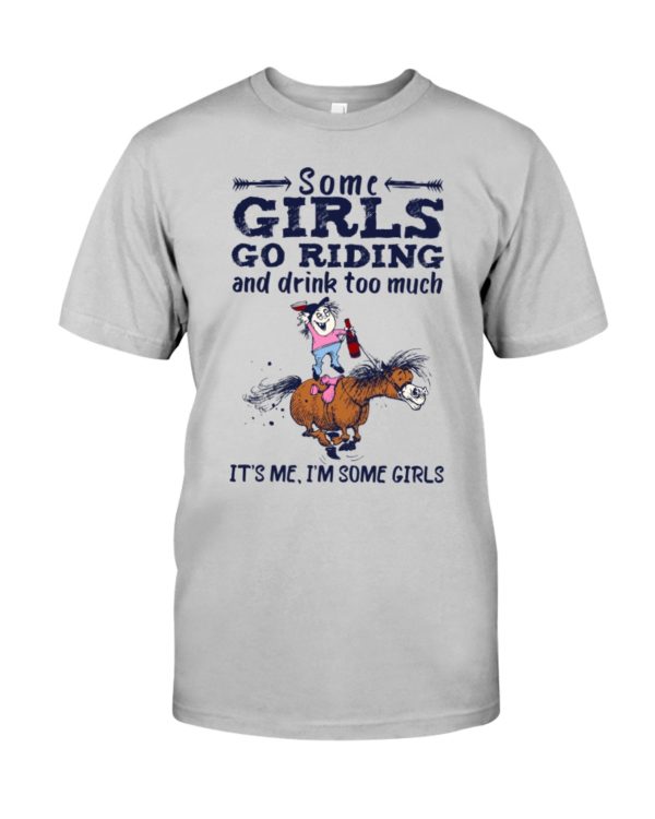 Some Girls Go Riding And Drink Too Much It's Me, I'm Some Girl Shirt