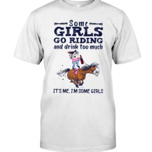 Some Girls Go Riding And Drink Too Much It's Me, I'm Some Girl Shirt