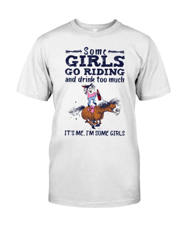 Some Girls Go Riding And Drink Too Much It's Me, I'm Some Girl Shirt