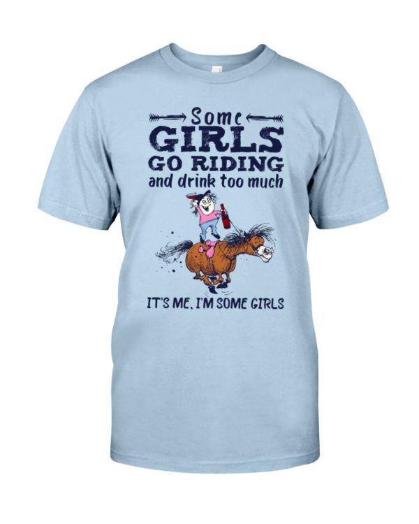 Some Girls Go Riding And Drink Too Much It's Me, I'm Some Girl Shirt