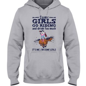 Some Girls Go Riding And Drink Too Much It's Me, I'm Some Girl Shirt