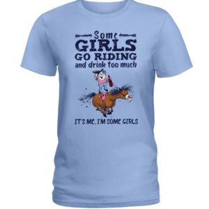 Some Girls Go Riding And Drink Too Much It's Me, I'm Some Girl Shirt