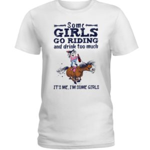 Some Girls Go Riding And Drink Too Much It's Me, I'm Some Girl Shirt