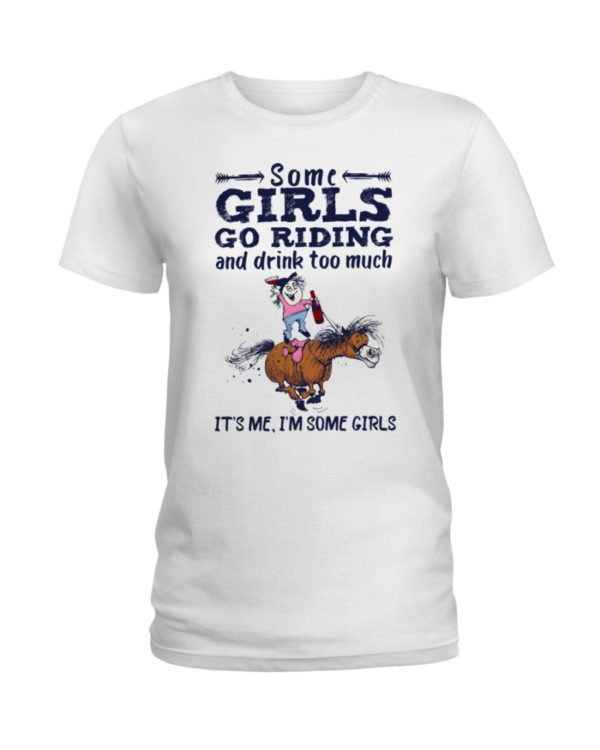 Some Girls Go Riding And Drink Too Much It's Me, I'm Some Girl Shirt