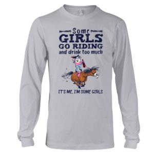 Some Girls Go Riding And Drink Too Much It's Me, I'm Some Girl Shirt