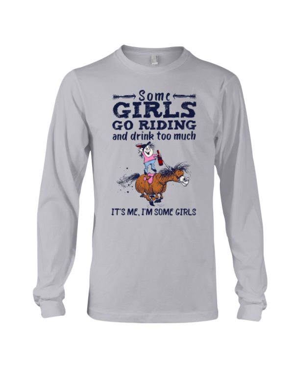 Some Girls Go Riding And Drink Too Much It's Me, I'm Some Girl Shirt